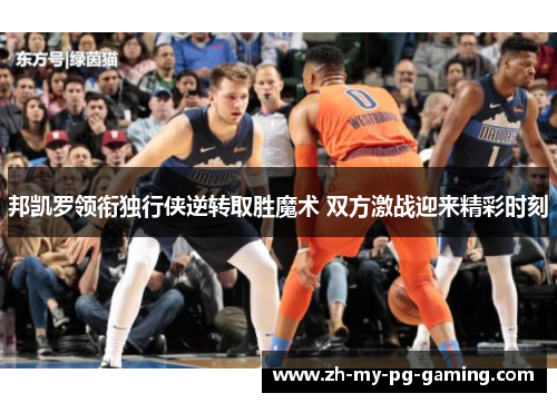 邦凯罗领衔独行侠逆转取胜魔术 双方激战迎来精彩时刻