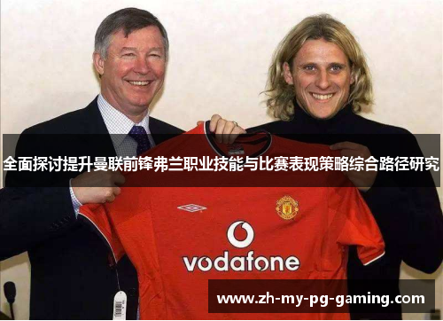 全面探讨提升曼联前锋弗兰职业技能与比赛表现策略综合路径研究 全面探讨提升曼联前锋弗兰职业技能与比赛表现策略综合路径研究