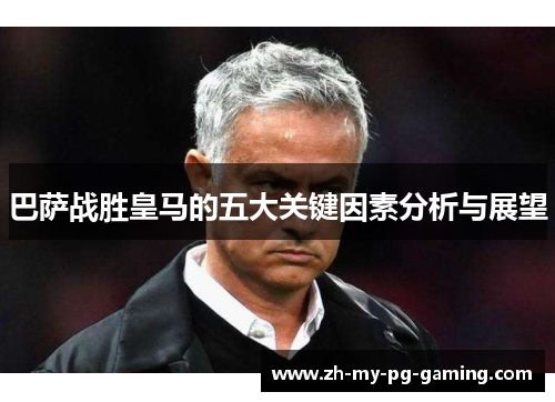 巴萨战胜皇马的五大关键因素分析与展望