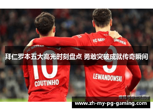 拜仁罗本五大高光时刻盘点 勇敢突破成就传奇瞬间