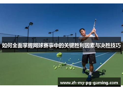 如何全面掌握网球赛事中的关键胜利因素与决胜技巧