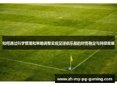 如何通过科学管理和策略调整实现足球俱乐部的财务稳定与持续发展 如何通过科学管理和策略调整实现足球俱乐部的财务稳定与持续发展