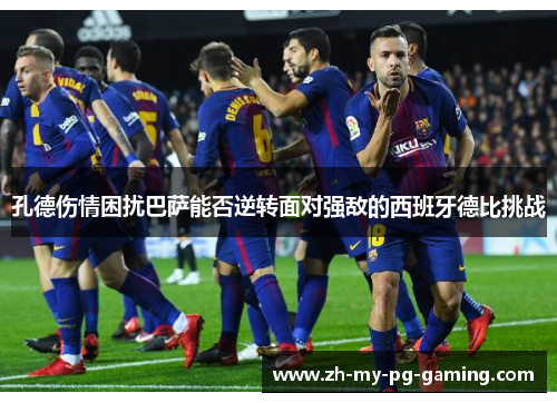孔德伤情困扰巴萨能否逆转面对强敌的西班牙德比挑战 孔德伤情困扰巴萨能否逆转面对强敌的西班牙德比挑战