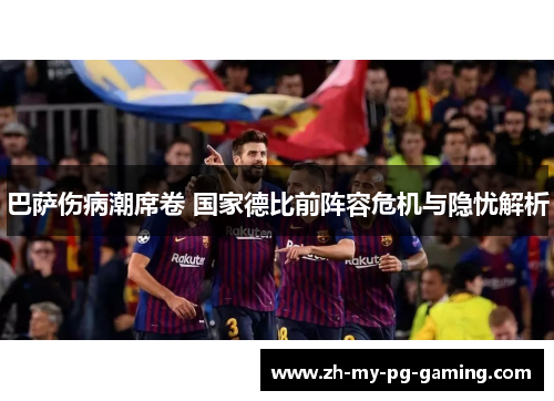 巴萨伤病潮席卷 国家德比前阵容危机与隐忧解析 巴萨伤病潮席卷 国家德比前阵容危机与隐忧解析