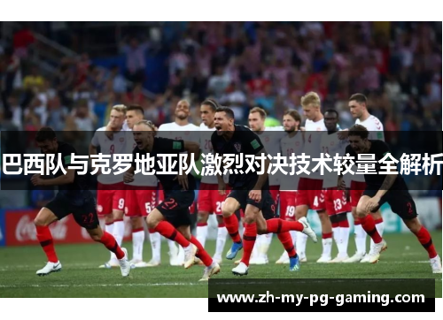 巴西队与克罗地亚队激烈对决技术较量全解析