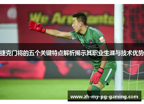 捷克门将的五个关键特点解析揭示其职业生涯与技术优势 捷克门将的五个关键特点解析揭示其职业生涯与技术优势