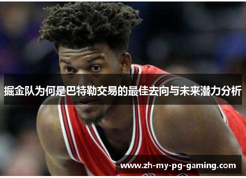 掘金队为何是巴特勒交易的最佳去向与未来潜力分析