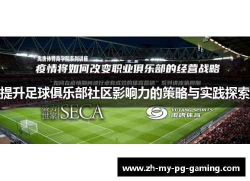 提升足球俱乐部社区影响力的策略与实践探索 提升足球俱乐部社区影响力的策略与实践探索
