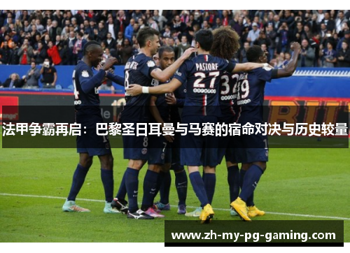 法甲争霸再启：巴黎圣日耳曼与马赛的宿命对决与历史较量