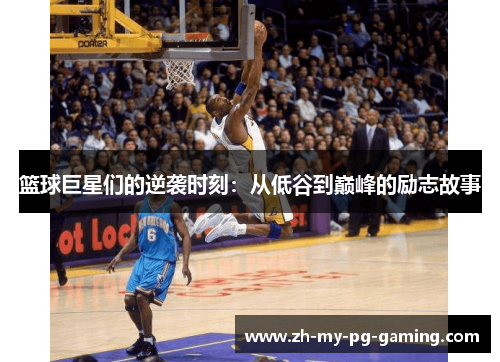 篮球巨星们的逆袭时刻:从低谷到巅峰的励志故事 篮球巨星们的逆袭时刻:从低谷到巅峰的励志故事