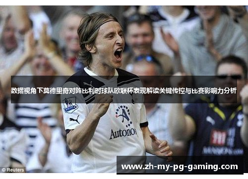 数据视角下莫德里奇对阵比利时球队欧联杯表现解读关键传控与比赛影响力分析 数据视角下莫德里奇对阵比利时球队欧联杯表现解读关键传控与比赛影响力分析