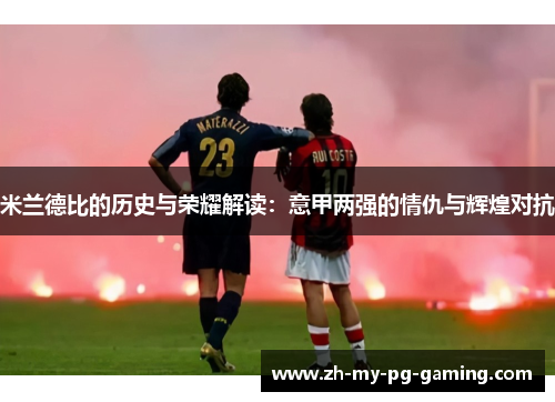 米兰德比的历史与荣耀解读：意甲两强的情仇与辉煌对抗