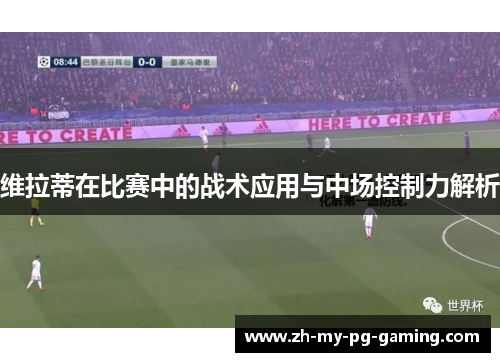 维拉蒂在比赛中的战术应用与中场控制力解析 维拉蒂在比赛中的战术应用与中场控制力解析