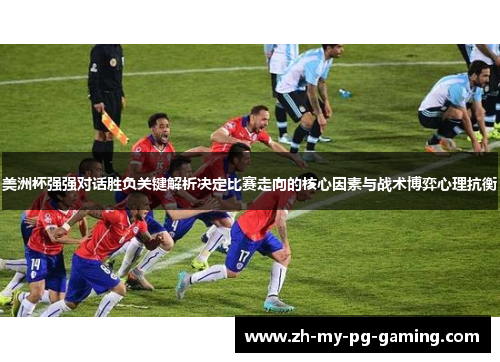 美洲杯强强对话胜负关键解析决定比赛走向的核心因素与战术博弈心理抗衡 美洲杯强强对话胜负关键解析决定比赛走向的核心因素与战术博弈心理抗衡