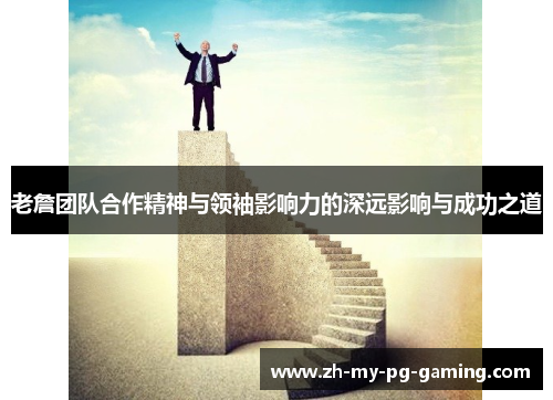 老詹团队合作精神与领袖影响力的深远影响与成功之道 老詹团队合作精神与领袖影响力的深远影响与成功之道