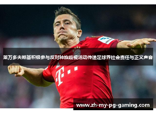 莱万多夫斯基积极参与反对种族歧视活动传递足球界社会责任与正义声音 莱万多夫斯基积极参与反对种族歧视活动传递足球界社会责任与正义声音