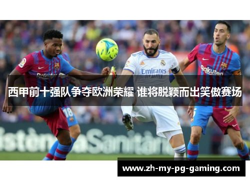 西甲前十强队争夺欧洲荣耀 谁将脱颖而出笑傲赛场 西甲前十强队争夺欧洲荣耀 谁将脱颖而出笑傲赛场