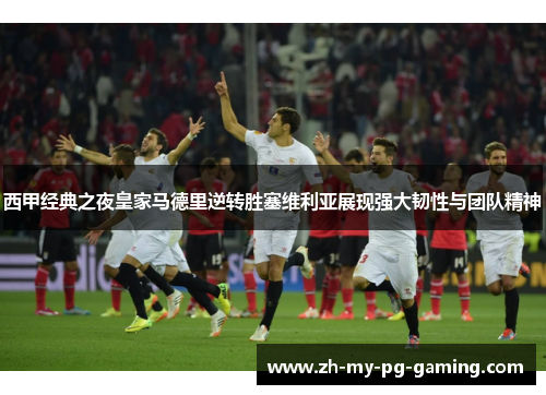 西甲经典之夜皇家马德里逆转胜塞维利亚展现强大韧性与团队精神 西甲经典之夜皇家马德里逆转胜塞维利亚展现强大韧性与团队精神