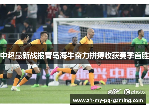 中超最新战报青岛海牛奋力拼搏收获赛季首胜