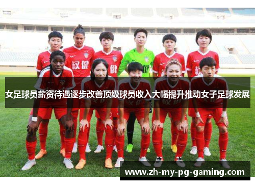 女足球员薪资待遇逐步改善顶级球员收入大幅提升推动女子足球发展