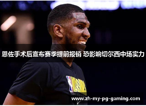 恩佐手术后宣布赛季提前报销 恐影响切尔西中场实力