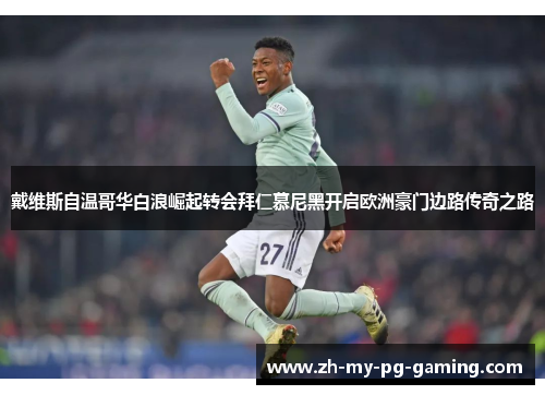 戴维斯自温哥华白浪崛起转会拜仁慕尼黑开启欧洲豪门边路传奇之路