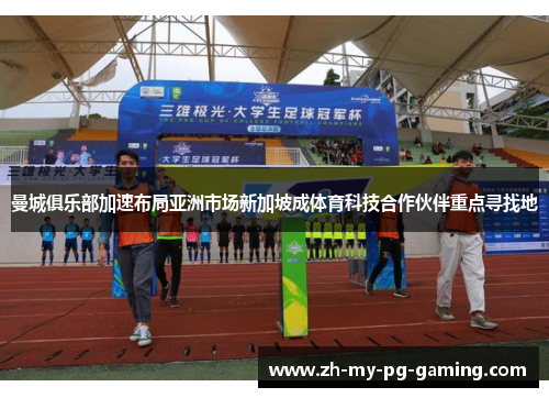 曼城俱乐部加速布局亚洲市场新加坡成体育科技合作伙伴重点寻找地