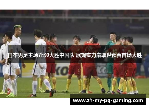 日本男足主场7比0大胜中国队 展现实力豪取世预赛首场大胜