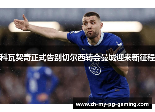 科瓦契奇正式告别切尔西转会曼城迎来新征程