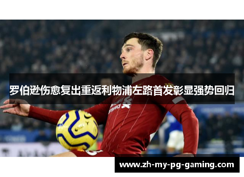 罗伯逊伤愈复出重返利物浦左路首发彰显强势回归