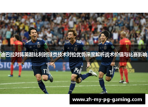 迪巴拉对阵英超比利时球员技术对位优势深度解析战术价值与比赛影响