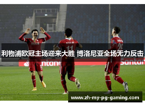 利物浦欧冠主场迎来大胜 博洛尼亚全场无力反击