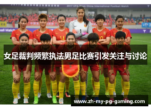 女足裁判频繁执法男足比赛引发关注与讨论 女足裁判频繁执法男足比赛引发关注与讨论