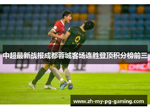 中超最新战报成都蓉城客场连胜登顶积分榜前三