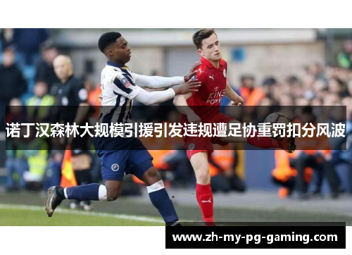 诺丁汉森林大规模引援引发违规遭足协重罚扣分风波 诺丁汉森林大规模引援引发违规遭足协重罚扣分风波